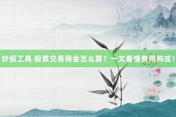 炒股工具 股票交易佣金怎么算?一文看懂费用构成!