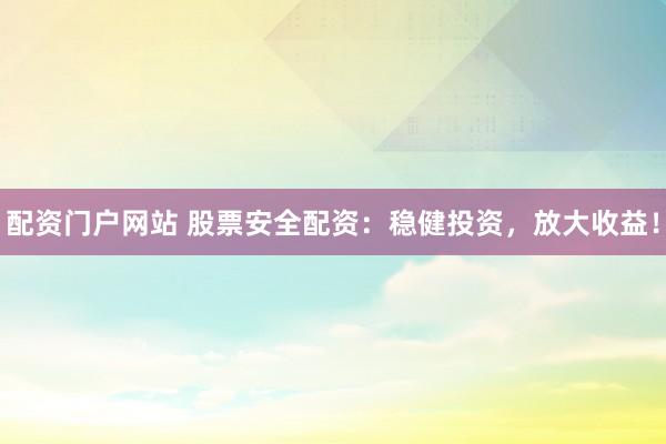 配资门户网站 股票安全配资:稳健投资,放大收益!