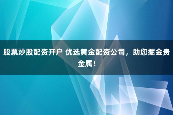 股票炒股配资开户 优选黄金配资公司,助您掘金贵金属!