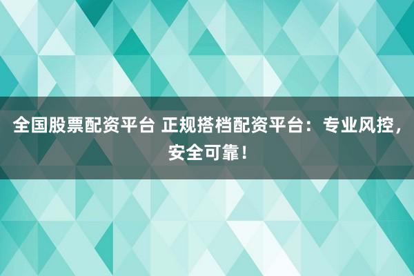 全国股票配资平台 正规搭档配资平台：专业风控，安全可靠！