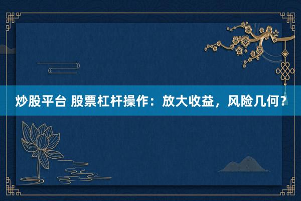 炒股平台 股票杠杆操作：放大收益，风险几何？