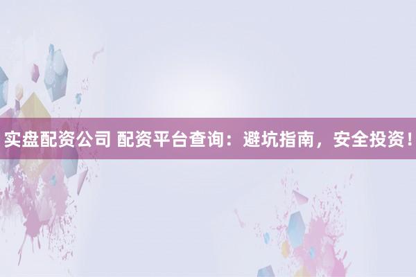 实盘配资公司 配资平台查询:避坑指南,安全投资!