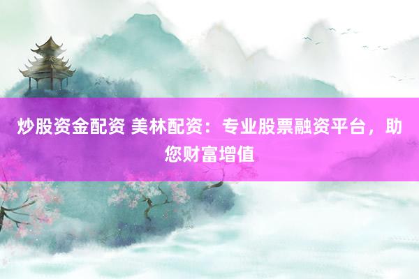 炒股资金配资 美林配资：专业股票融资平台，助您财富增值