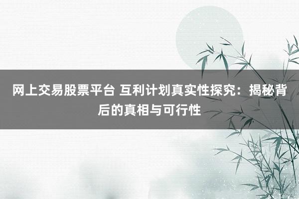 网上交易股票平台 互利计划真实性探究：揭秘背后的真相与可行性