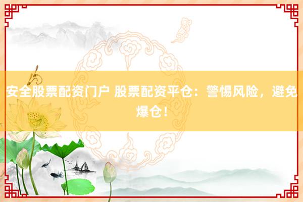 安全股票配资门户 股票配资平仓：警惕风险，避免爆仓！