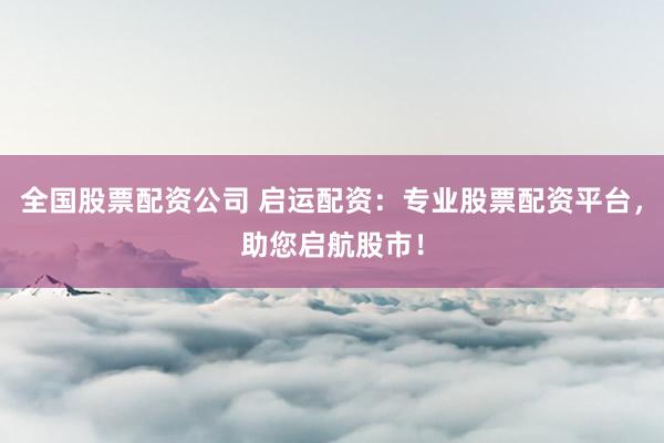 全国股票配资公司 启运配资:专业股票配资平台,助您启航股市!