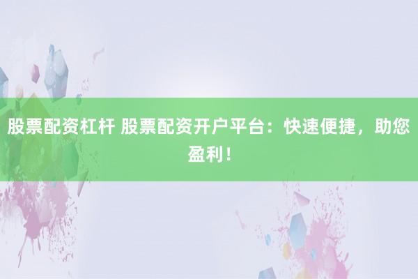 股票配资杠杆 股票配资开户平台:快速便捷,助您盈利!