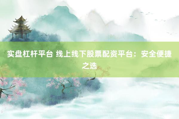 实盘杠杆平台 线上线下股票配资平台:安全便捷之选