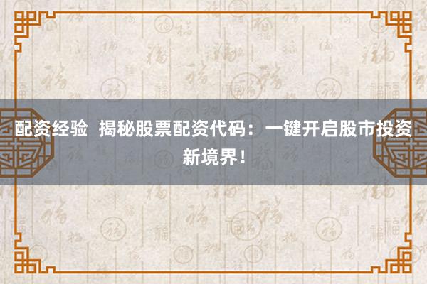 配资经验  揭秘股票配资代码：一键开启股市投资新境界！