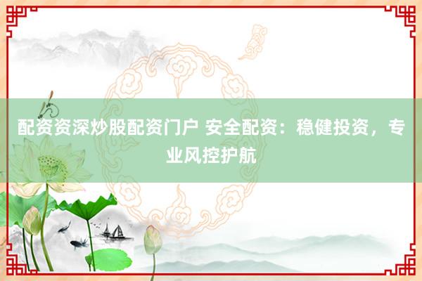 配资资深炒股配资门户 安全配资:稳健投资,专业风控护航