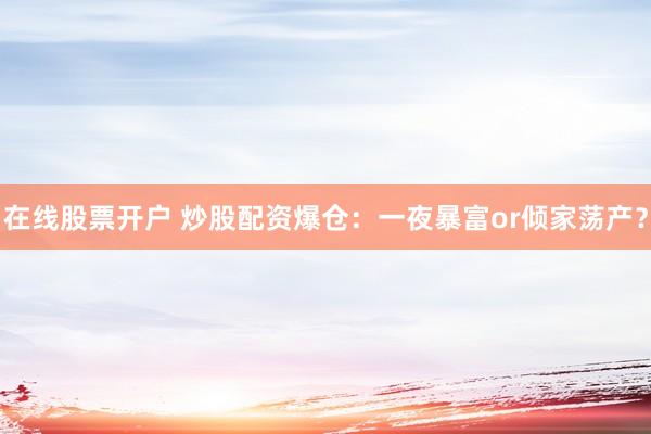在线股票开户 炒股配资爆仓：一夜暴富or倾家荡产？