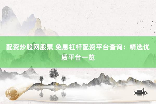 配资炒股网股票 免息杠杆配资平台查询:精选优质平台一览