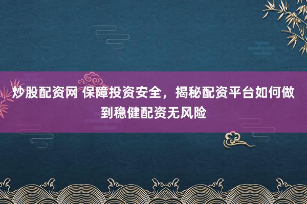 炒股配资网 保障投资安全，揭秘配资平台如何做到稳健配资无风险