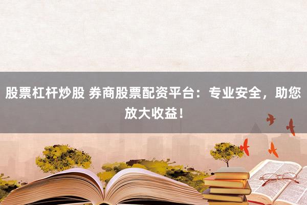 股票杠杆炒股 券商股票配资平台：专业安全，助您放大收益！