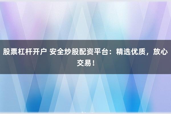 股票杠杆开户 安全炒股配资平台：精选优质，放心交易！