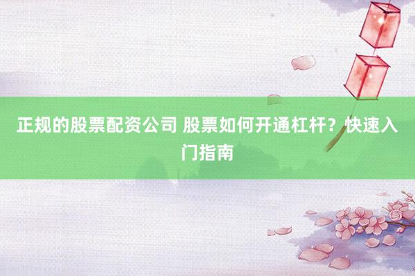 正规的股票配资公司 股票如何开通杠杆？快速入门指南