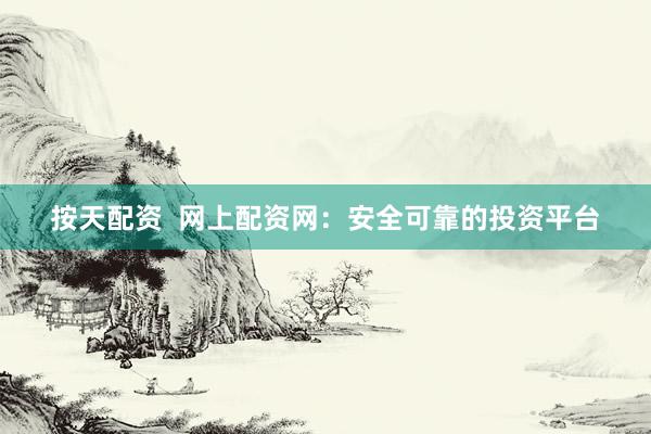 按天配资  网上配资网：安全可靠的投资平台