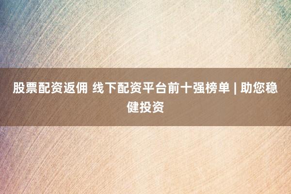 股票配资返佣 线下配资平台前十强榜单 | 助您稳健投资