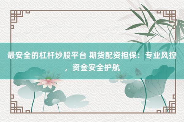 最安全的杠杆炒股平台 期货配资担保:专业风控,资金安全护航