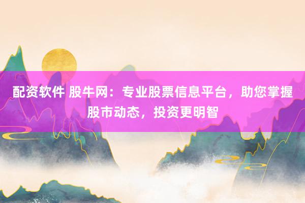 配资软件 股牛网:专业股票信息平台,助您掌握股市动态,投资更明智