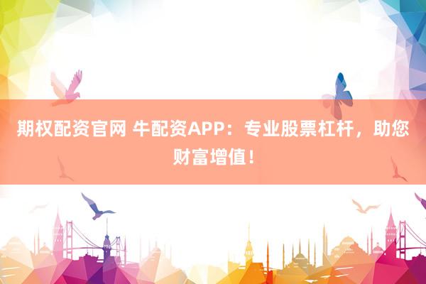 期权配资官网 牛配资APP:专业股票杠杆,助您财富增值!