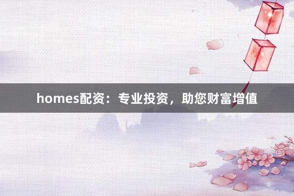 homes配资：专业投资，助您财富增值