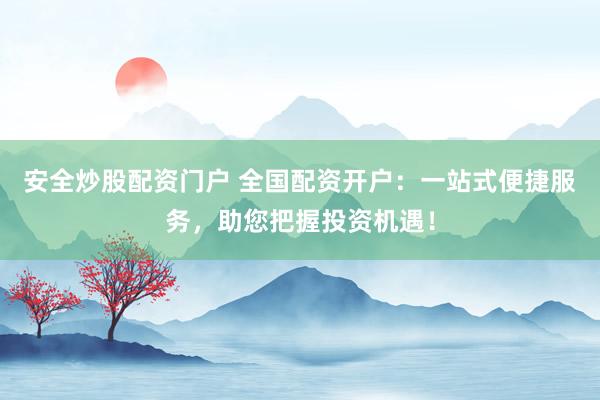 安全炒股配资门户 全国配资开户：一站式便捷服务，助您把握投资机遇！