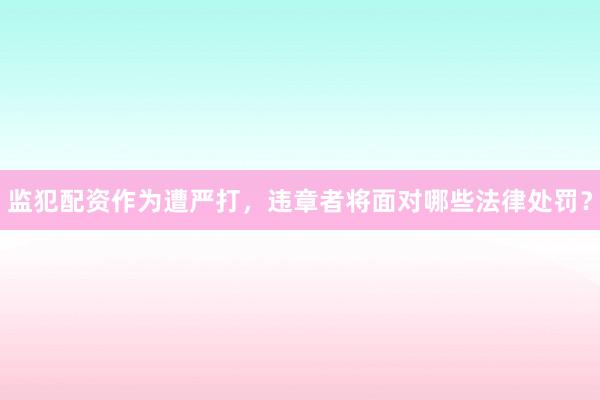 监犯配资作为遭严打，违章者将面对哪些法律处罚？