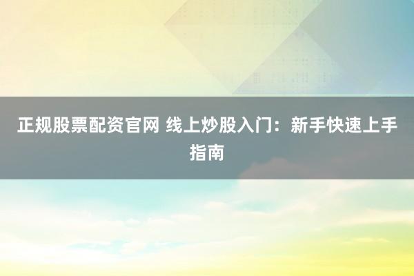 正规股票配资官网 线上炒股入门:新手快速上手指南