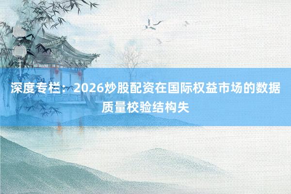 深度专栏：2026炒股配资在国际权益市场的数据质量校验结构失