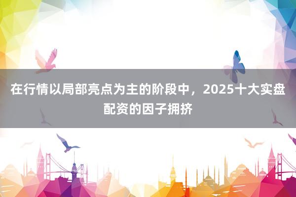 在行情以局部亮点为主的阶段中,2025十大实盘配资的因子拥挤