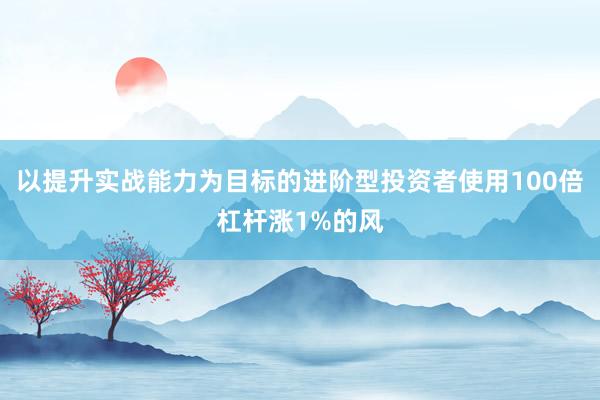 以提升实战能力为目标的进阶型投资者使用100倍杠杆涨1%的风