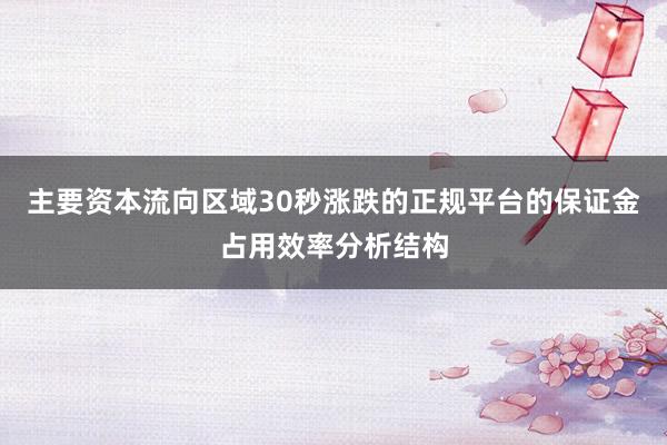 主要资本流向区域30秒涨跌的正规平台的保证金占用效率分析结构