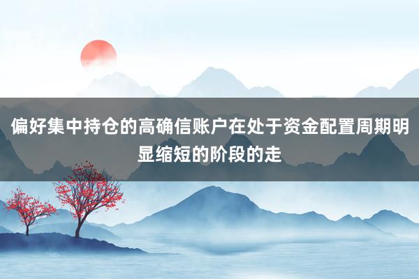 偏好集中持仓的高确信账户在处于资金配置周期明显缩短的阶段的走