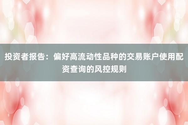 投资者报告：偏好高流动性品种的交易账户使用配资查询的风控规则