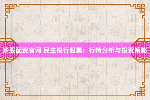 炒股配资官网 民生银行股票：行情分析与投资策略