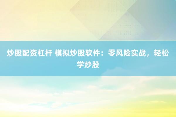 炒股配资杠杆 模拟炒股软件：零风险实战，轻松学炒股