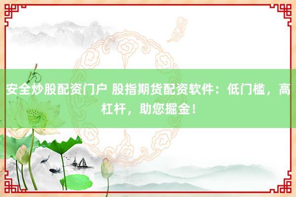 安全炒股配资门户 股指期货配资软件:低门槛,高杠杆,助您掘金!