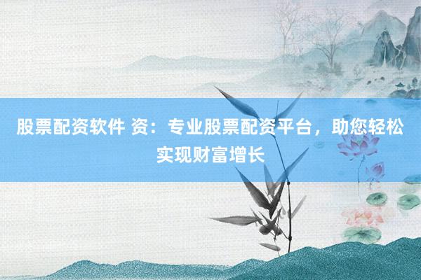股票配资软件 资:专业股票配资平台,助您轻松实现财富增长