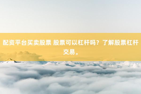 配资平台买卖股票 股票可以杠杆吗?了解股票杠杆交易。