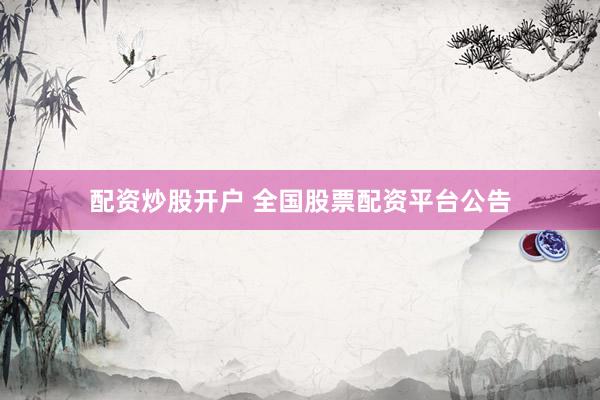 配资炒股开户 全国股票配资平台公告