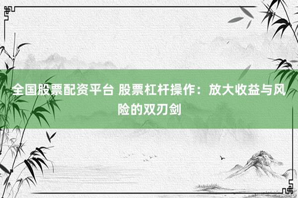 全国股票配资平台 股票杠杆操作:放大收益与风险的双刃剑