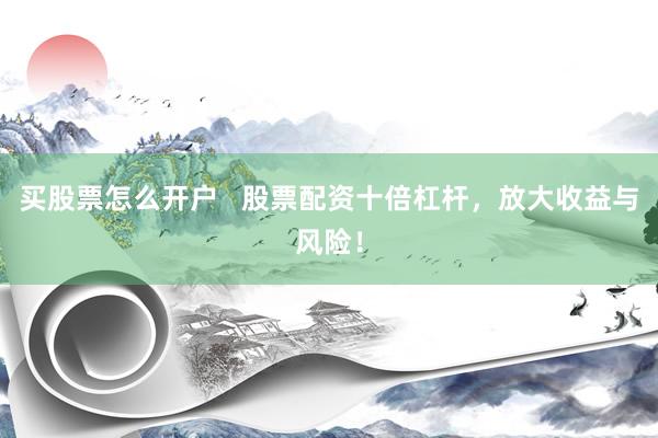 买股票怎么开户 股票配资十倍杠杆,放大收益与风险!
