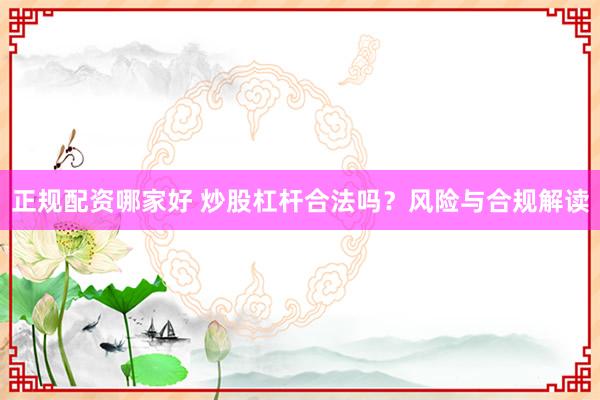 正规配资哪家好 炒股杠杆合法吗？风险与合规解读