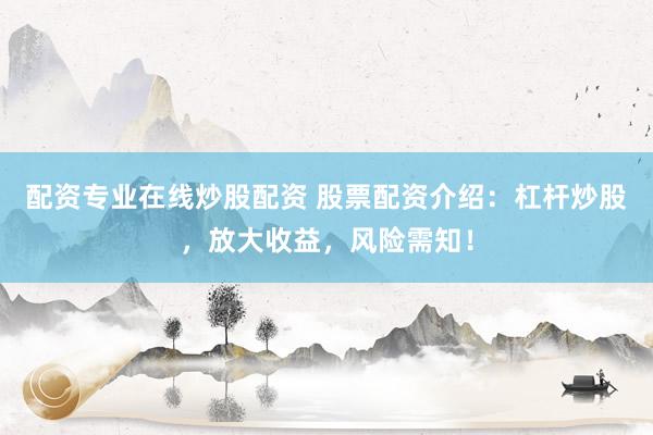 配资专业在线炒股配资 股票配资介绍：杠杆炒股，放大收益，风险需知！
