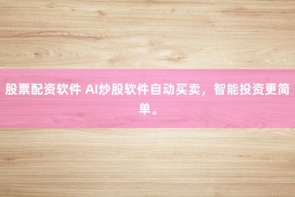 股票配资软件 AI炒股软件自动买卖，智能投资更简单。