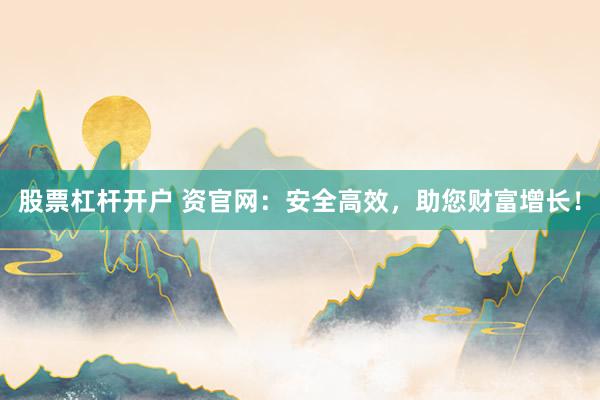 股票杠杆开户 资官网：安全高效，助您财富增长！