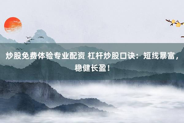 炒股免费体验专业配资 杠杆炒股口诀：短线暴富，稳健长盈！