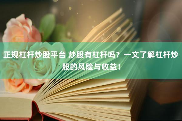 正规杠杆炒股平台 炒股有杠杆吗？一文了解杠杆炒股的风险与收益！