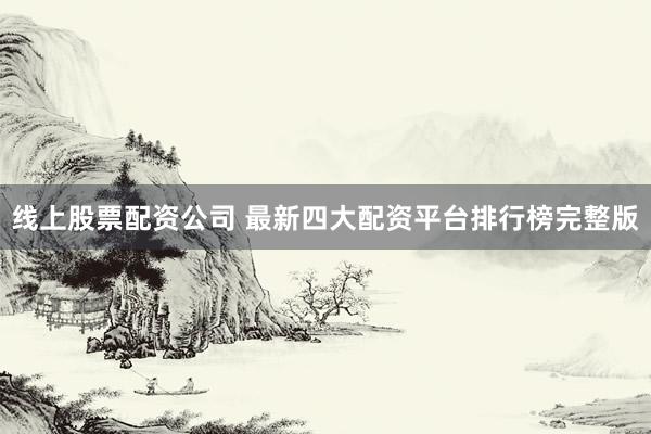 线上股票配资公司 最新四大配资平台排行榜完整版